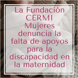 La Fundación CERMI Mujeres denuncia la falta de apoyos para la discapacidad en la maternidad