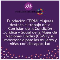 Fundación CERMI Mujeres destaca el trabajo de la Comisión de la Condición Jurídica y Social de la Mujer de Naciones Unidas (CSW) y su importancia para las mujeres y niñas con discapacidad